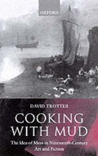 Cover image for Cooking with Mud: The Idea of Mess in Nineteenth-Century Art and Fiction