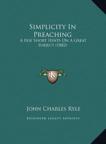 Simplicity in Preaching Simplicity in Preaching: A Few Short Hints on a Great Subject (1882) a Few Short Hints on a Great Subject (1882)