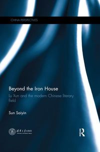 Cover image for Beyond the Iron House: Lu Xun and the modern Chinese literary field