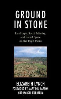 Cover image for Ground in Stone: Landscape, Social Identity, and Ritual Space on the High Plains