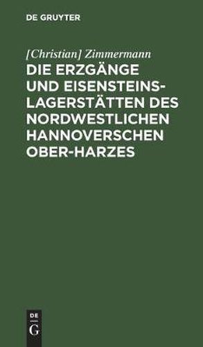 Die Erzgange Und Eisensteins-Lagerstatten Des Nordwestlichen Hannoverschen Ober-Harzes