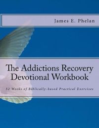 Cover image for The Addictions Recovery Devotional Workbook: 52 Weeks of Biblically-based Practical Exercises