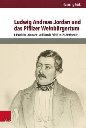 Cover image for Ludwig Andreas Jordan Und Das Pfalzer Weinburgertum: Burgerliche Lebenswelt Und Liberale Politik Im 19. Jahrhundert