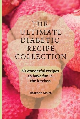 Cover image for The Ultimate Diabetic Recipe Collection: 50 wonderful recipes to have fun in the kitchen