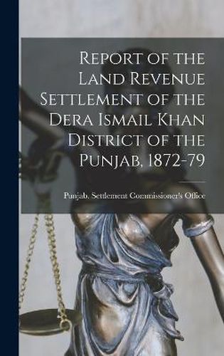 Cover image for Report of the Land Revenue Settlement of the Dera Ismail Khan District of the Punjab, 1872-79