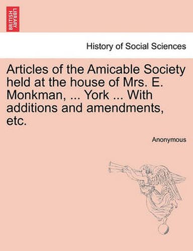 Cover image for Articles of the Amicable Society Held at the House of Mrs. E. Monkman, ... York ... with Additions and Amendments, Etc.