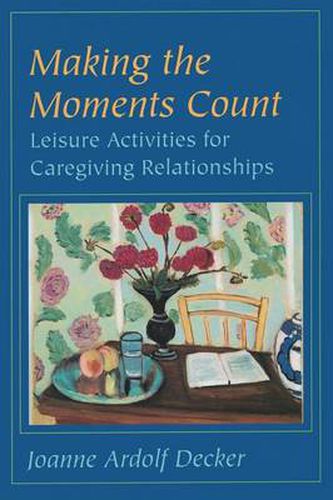 Cover image for Making the Moments Count: Leisure Activities for Caregiving Relationships