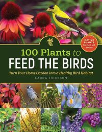 Cover image for 100 Plants to Feed the Birds: Turn Your Home Garden into a Healthy Bird Habitat