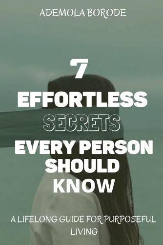 Cover image for 7 Effortless Secrets Every Person Should Know: A lifelong Guide For Purposeful Living