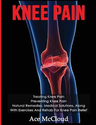 Cover image for Knee Pain: Treating Knee Pain: Preventing Knee Pain: Natural Remedies, Medical Solutions, Along With Exercises And Rehab For Knee Pain Relief