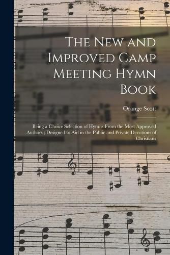 The New and Improved Camp Meeting Hymn Book: Being a Choice Selection of Hymns From the Most Approved Authors; Designed to Aid in the Public and Private Devotions of Christians