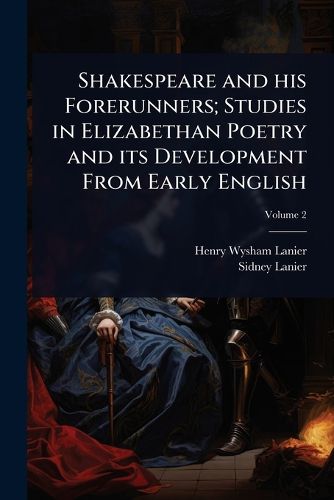 Cover image for Shakespeare and his Forerunners; Studies in Elizabethan Poetry and its Development From Early English