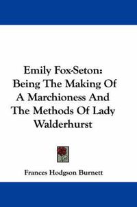 Cover image for Emily Fox-Seton: Being the Making of a Marchioness and the Methods of Lady Walderhurst