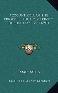 Cover image for Account Roll of the Priory of the Holy Trinity, Dublin, 1337-1346 (1891)