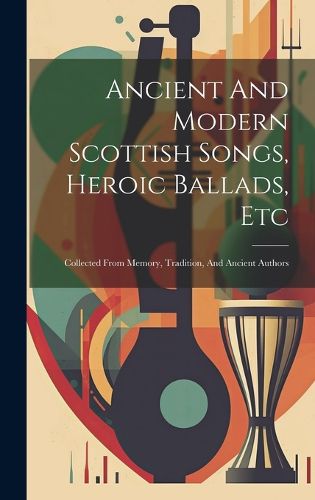 Cover image for Ancient And Modern Scottish Songs, Heroic Ballads, Etc