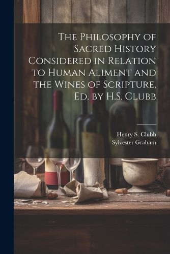 Cover image for The Philosophy of Sacred History Considered in Relation to Human Aliment and the Wines of Scripture, Ed. by H.S. Clubb