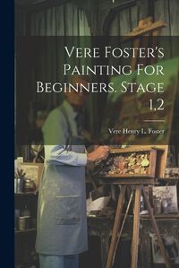 Cover image for Vere Foster's Painting For Beginners. Stage 1,2