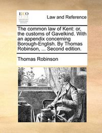 Cover image for The Common Law of Kent: Or, the Customs of Gavelkind. with an Appendix Concerning Borough-English. by Thomas Robinson, ... Second Edition.