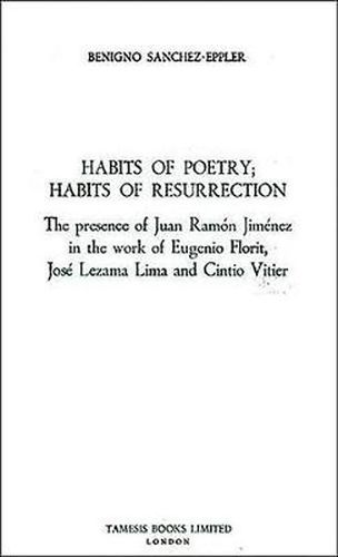 Cover image for Habits of Poetry: Habits of Resurrection: The presence of Juan Ramon Jimenez in the work of Eugenio Florit, Jose Lezama Lima and Cintio Vitier