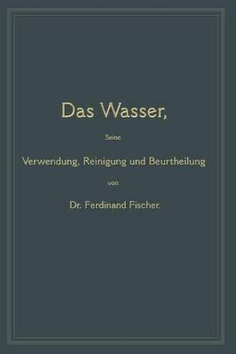 Das Wasser, Seine Verwendung, Reinigung Und Beurtheilung: Mit Besonderer Berucksichtigung Der Gewerblichen Abwasser