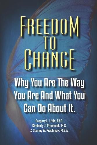 Freedom To Change: Why You Are The Way You Are and What You Can Do About It