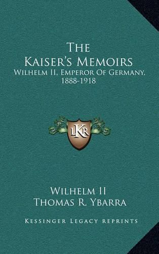 Cover image for The Kaiser's Memoirs: Wilhelm II, Emperor of Germany, 1888-1918