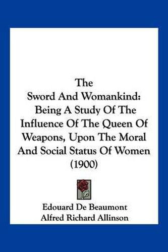 The Sword and Womankind: Being a Study of the Influence of the Queen of Weapons, Upon the Moral and Social Status of Women (1900)