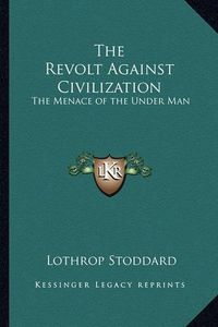 Cover image for The Revolt Against Civilization: The Menace of the Under Man