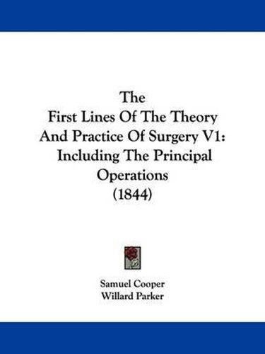 The First Lines of the Theory and Practice of Surgery V1: Including the Principal Operations (1844)