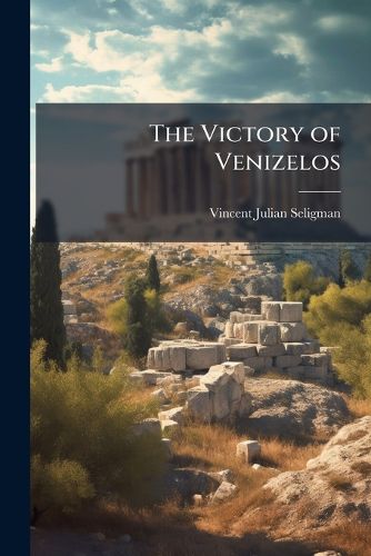 Cover image for The Victory of Venizelos: A Study of Greek Politics, 1910-1918
