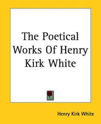 Cover image for The Poetical Works Of Henry Kirk White