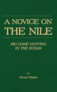 Cover image for A Novice On The Nile - Big Game Hunting In The Sudan