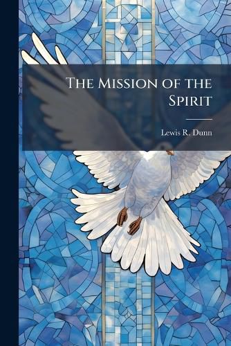 Cover image for The Mission of the Spirit: Or, the Office and Work of the Comforter in Human Redemption, Ed. by J. Bush