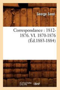 Cover image for Correspondance: 1812-1876. VI. 1870-1876 (Ed.1883-1884)