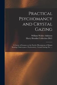 Cover image for Practical Psychomancy and Crystal Gazing: a Course of Lessons on the Psychic Phenomena of Distant Sensing, Clairvoyance, Psychometry, Crystal Gazing, Etc. ...