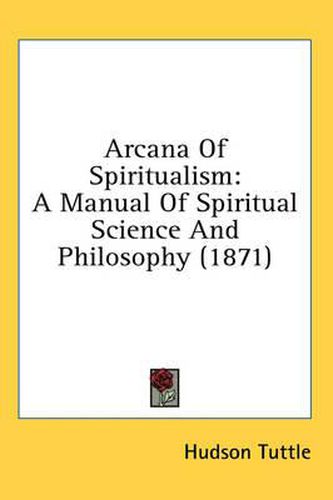 Cover image for Arcana of Spiritualism: A Manual of Spiritual Science and Philosophy (1871)