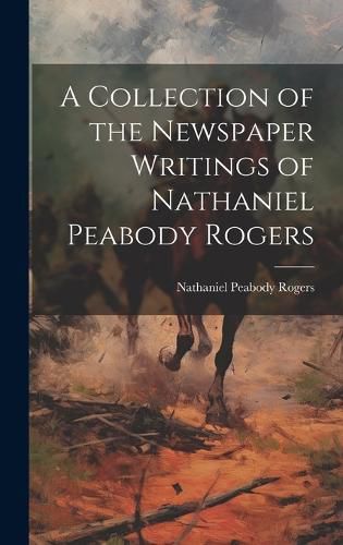 Cover image for A Collection of the Newspaper Writings of Nathaniel Peabody Rogers