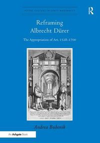 Cover image for Reframing Albrecht Durer: The Appropriation of Art, 1528-1700