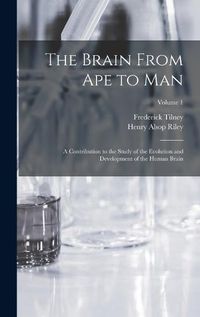 Cover image for The Brain From ape to man; a Contribution to the Study of the Evolution and Development of the Human Brain; Volume 1