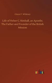 Cover image for Life of Heber C. Kimball, an Apostle; The Father and Founder of the British Mission