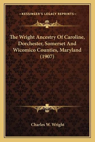 Cover image for The Wright Ancestry of Caroline, Dorchester, Somerset and Wicomico Counties, Maryland (1907)