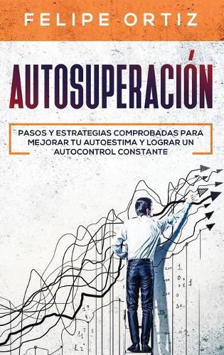 Cover image for Autosuperacion: Pasos y Estrategias Comprobadas para Mejorar Tu Autoestima y Lograr un Autocontrol Constante (Self Improvement Spanish Version)