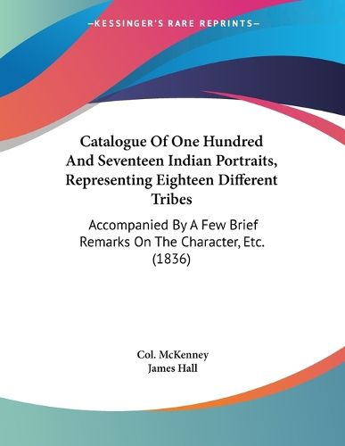 Cover image for Catalogue of One Hundred and Seventeen Indian Portraits, Representing Eighteen Different Tribes: Accompanied by a Few Brief Remarks on the Character, Etc. (1836)