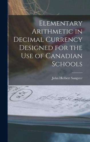 Cover image for Elementary Arithmetic in Decimal Currency Designed for the Use of Canadian Schools [microform]