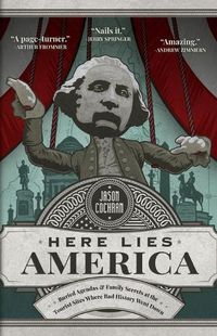 Cover image for Here Lies America: Buried Agendas & Family Secrets at the Tourist Sites Where Bad History Went Down