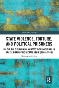 Cover image for State Violence, Torture, and Political Prisoners: On the Role Played by Amnesty International in Brazil During the Dictatorship (1964-1985)
