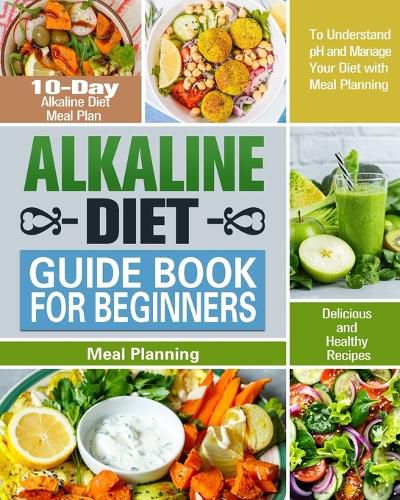 Cover image for Alkaline Diet Guide Book for Beginners: 10-Day Alkaline Diet Meal Plan with Delicious and Healthy Recipes to Understand pH and Manage Your Diet with Meal Planning