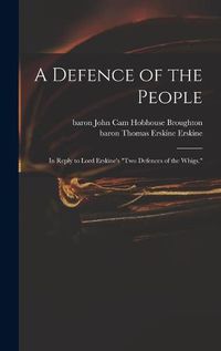 Cover image for A Defence of the People: in Reply to Lord Erskine's Two Defences of the Whigs.