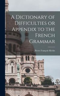 Cover image for A Dictionary of Difficulties or Appendix to the French Grammar