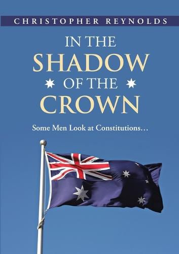 Cover image for In the Shadow of the Crown: Some Men Look At Constitutions...